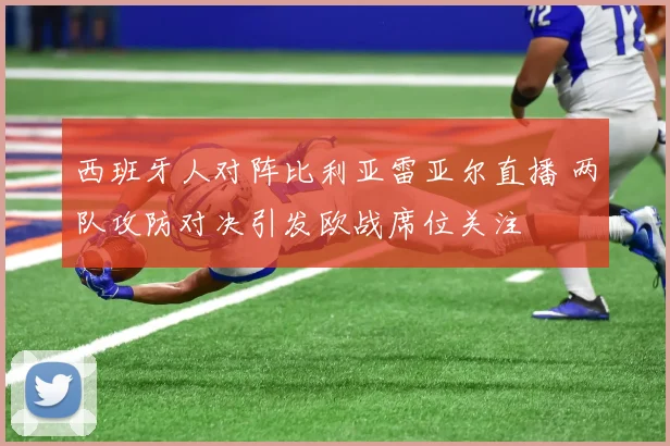西班牙人对阵比利亚雷亚尔直播 两队攻防对决引发欧战席位关注
