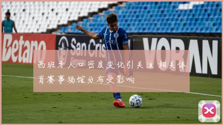 西班牙人口密度变化引关注 相关体育赛事场馆分布受影响