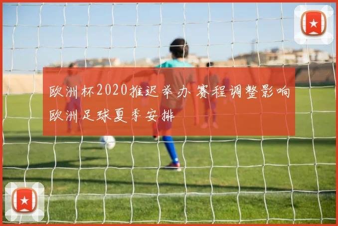 欧洲杯2020推迟举办 赛程调整影响欧洲足球夏季安排