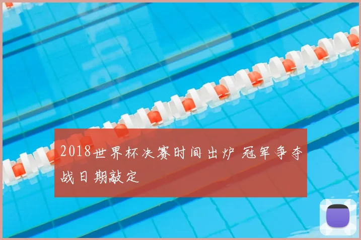 2018世界杯决赛时间出炉 冠军争夺战日期敲定