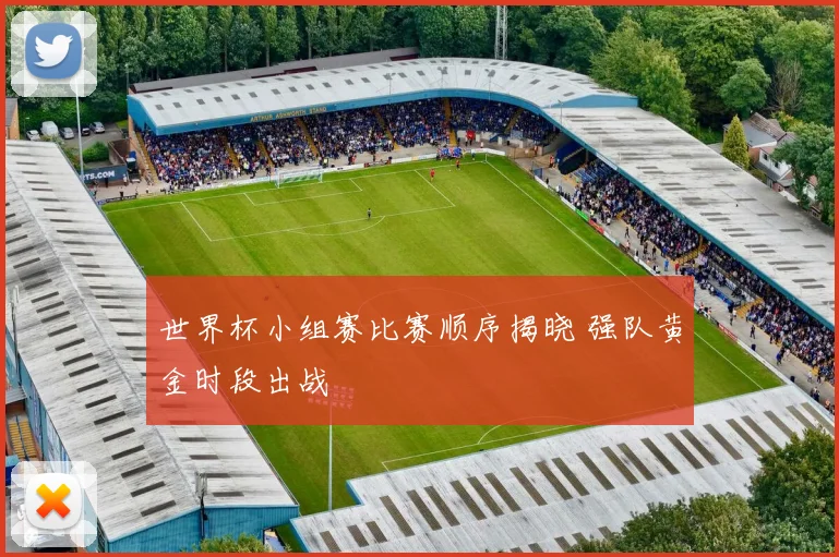 世界杯小组赛比赛顺序揭晓 强队黄金时段出战