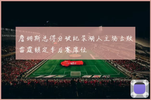 詹姆斯总得分破纪录湖人主场击败雷霆锁定季后赛席位