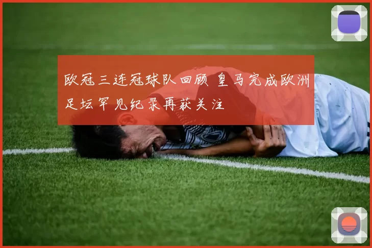 欧冠三连冠球队回顾 皇马完成欧洲足坛罕见纪录再获关注