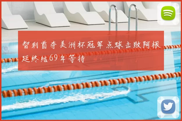 智利首夺美洲杯冠军点球击败阿根廷终结69年等待