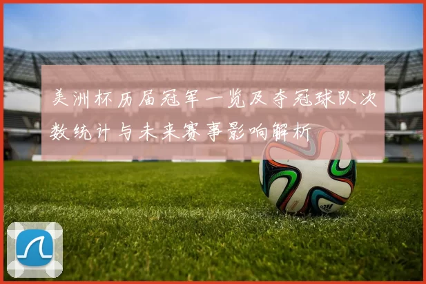 美洲杯历届冠军一览及夺冠球队次数统计与未来赛事影响解析