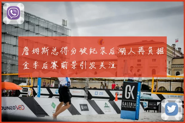 詹姆斯总得分破纪录后湖人再负掘金季后赛前景引发关注