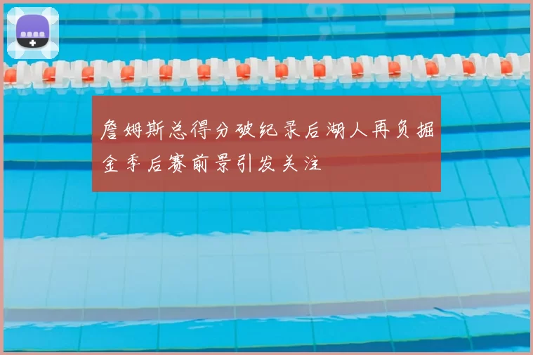 詹姆斯总得分破纪录后湖人再负掘金季后赛前景引发关注