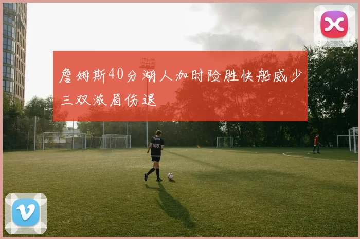 詹姆斯40分湖人加时险胜快船威少三双浓眉伤退