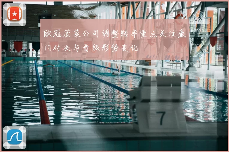 欧冠菠菜公司调整赔率重点关注豪门对决与晋级形势变化