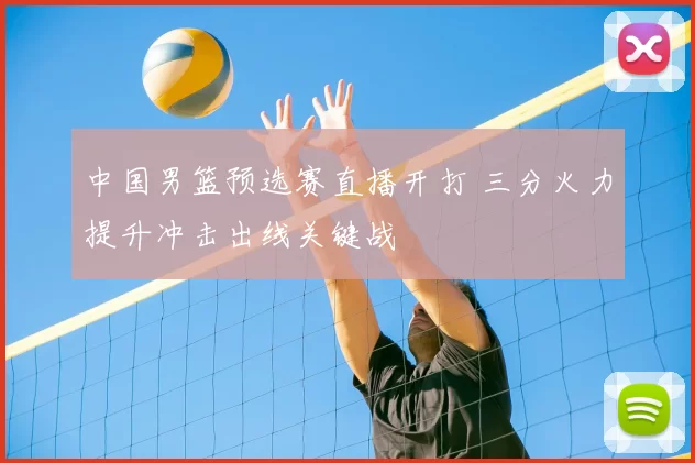 中国男篮预选赛直播开打 三分火力提升冲击出线关键战