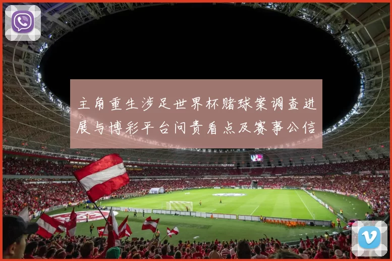 主角重生涉足世界杯赌球案调查进展与博彩平台问责看点及赛事公信力影响