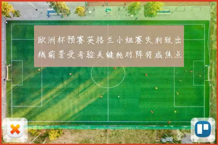 欧洲杯预赛英格兰小组赛失利致出线前景受考验关键轮对阵将成焦点