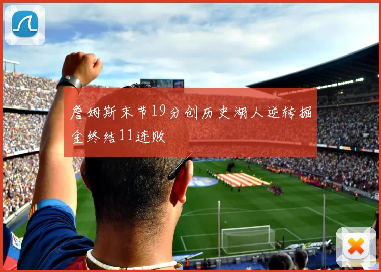 詹姆斯末节19分创历史湖人逆转掘金终结11连败