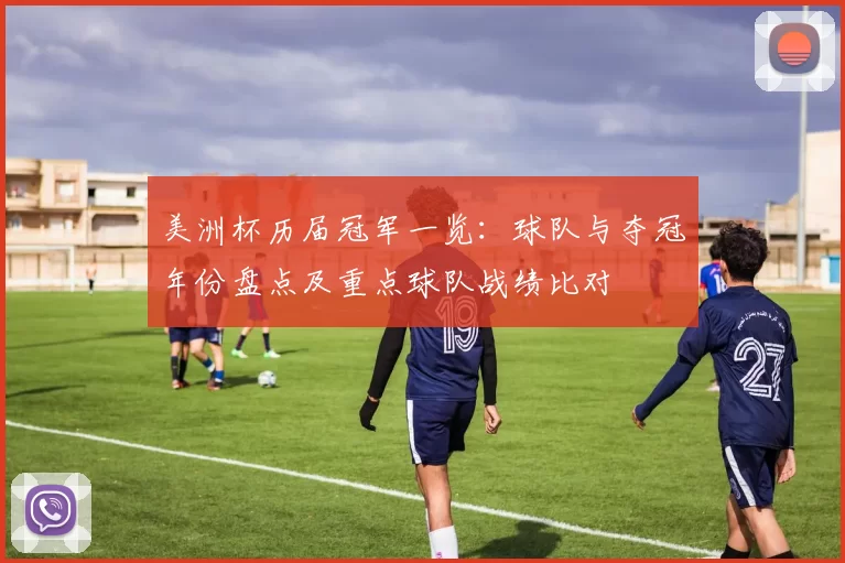 美洲杯历届冠军一览：球队与夺冠年份盘点及重点球队战绩比对