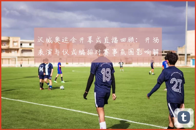 汉城奥运会开幕式直播回顾:开场表演与仪式编排对赛事氛围影响解析