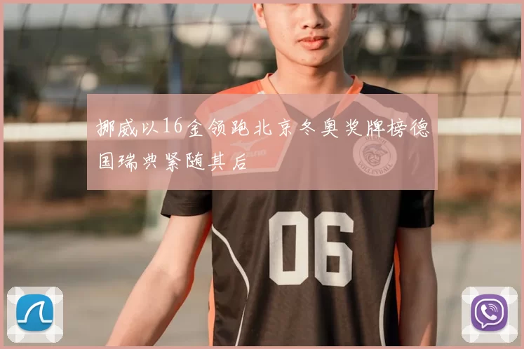 挪威以16金领跑北京冬奥奖牌榜德国瑞典紧随其后