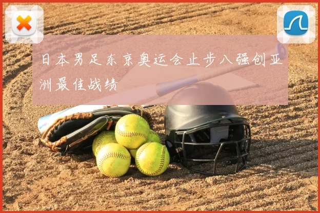 日本男足东京奥运会止步八强创亚洲最佳战绩
