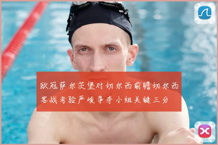 欧冠萨尔茨堡对切尔西前瞻切尔西客战考验严峻争夺小组关键三分