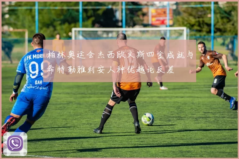 柏林奥运会杰西欧文斯四金成就与希特勒雅利安人种优越论反差